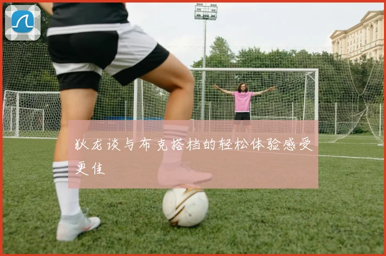 狄龙谈与布克搭档的轻松体验感受更佳