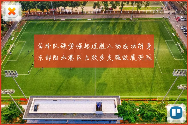 黄蜂队强势崛起连胜八场成功跻身东部附加赛区击败多支强敌展现冠军潜力