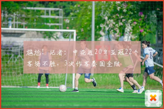尴尬！记者：申花近20年亚冠22个客场不胜，3次作客泰国全败
