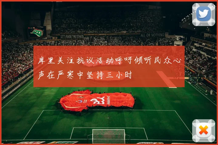 库里关注抗议活动呼吁倾听民众心声在严寒中坚持三小时