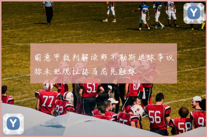 前意甲裁判解读那不勒斯进球争议称未犯规拉赫马尼先触球