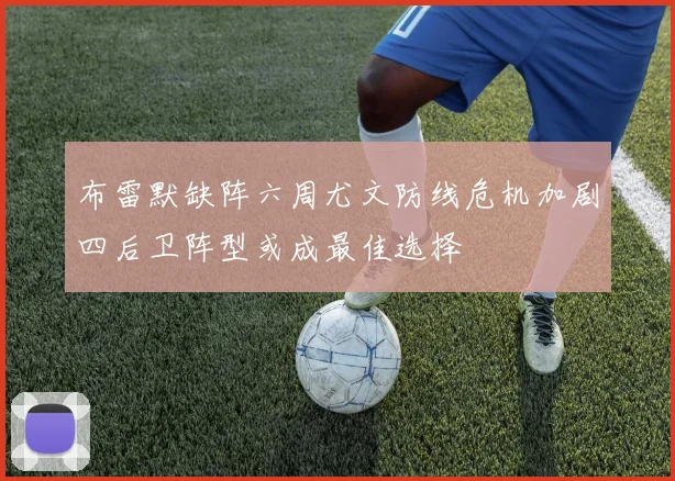 布雷默缺阵六周尤文防线危机加剧四后卫阵型或成最佳选择