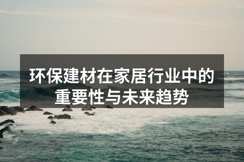 环保建材在家居行业中的重要性与未来趋势