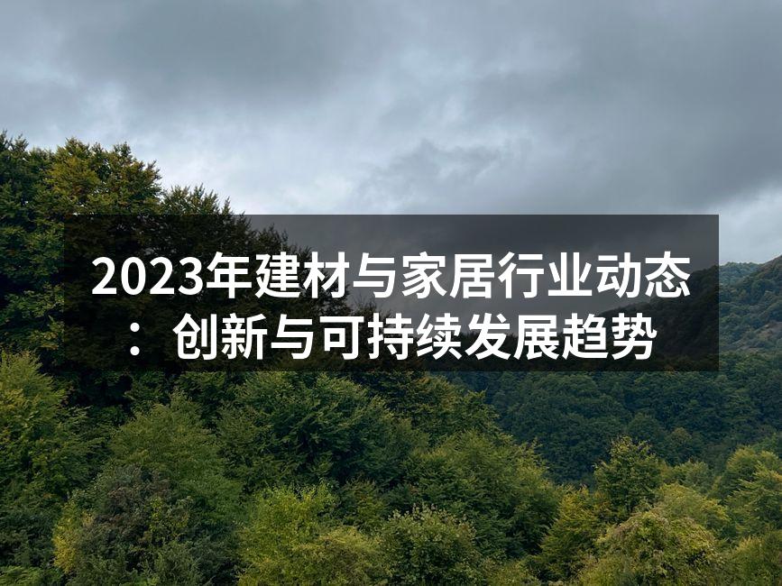 2023年建材与家居行业动态：创新与可持续发展趋势