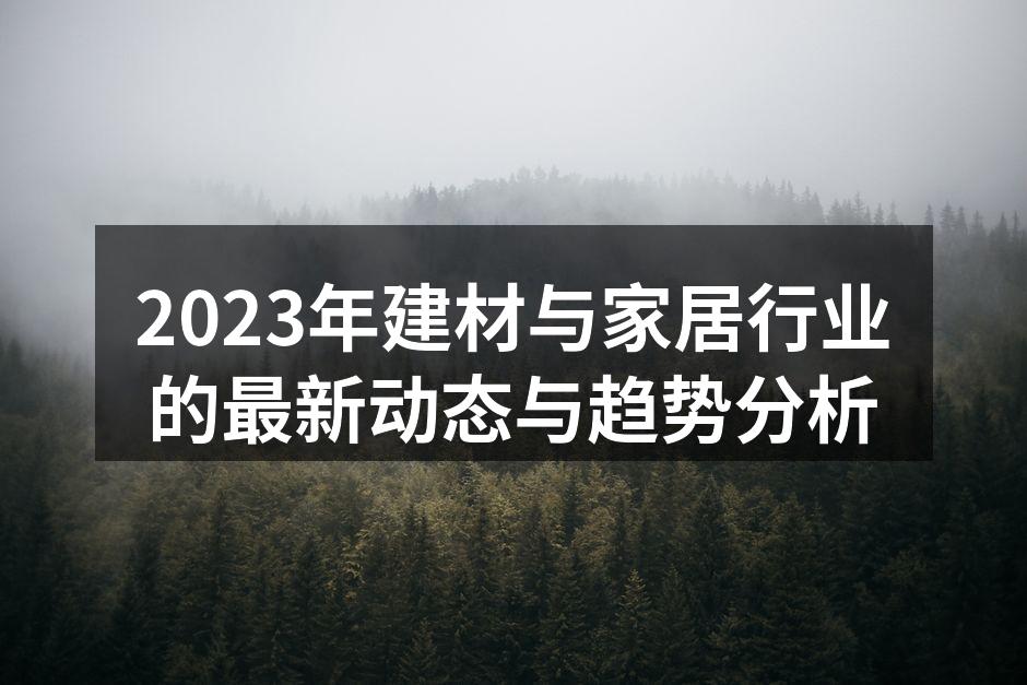 2023年建材与家居行业的最新动态与趋势分析