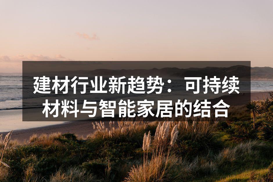 建材行业新趋势：可持续材料与智能家居的结合