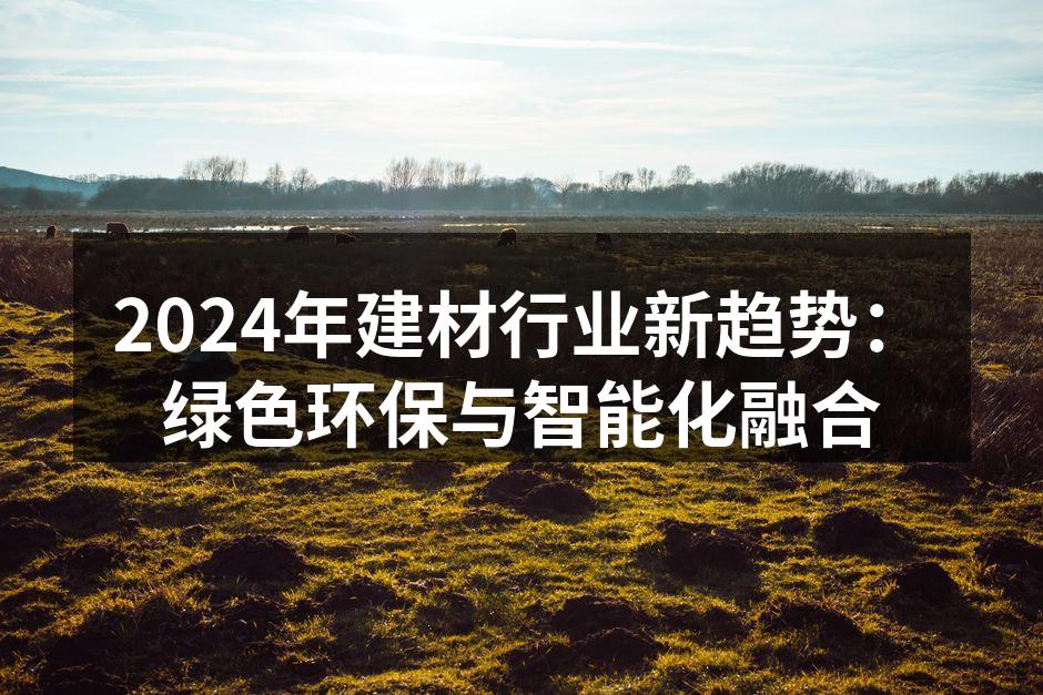 2024年建材行业新趋势：绿色环保与智能化融合