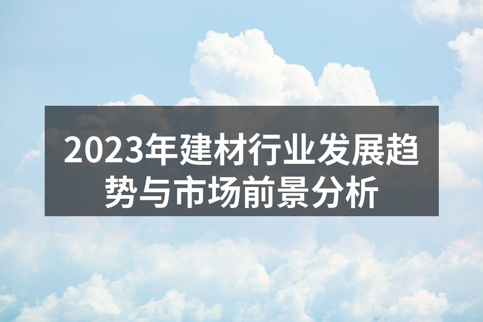 2023年建材行业发展趋势与市场前景分析