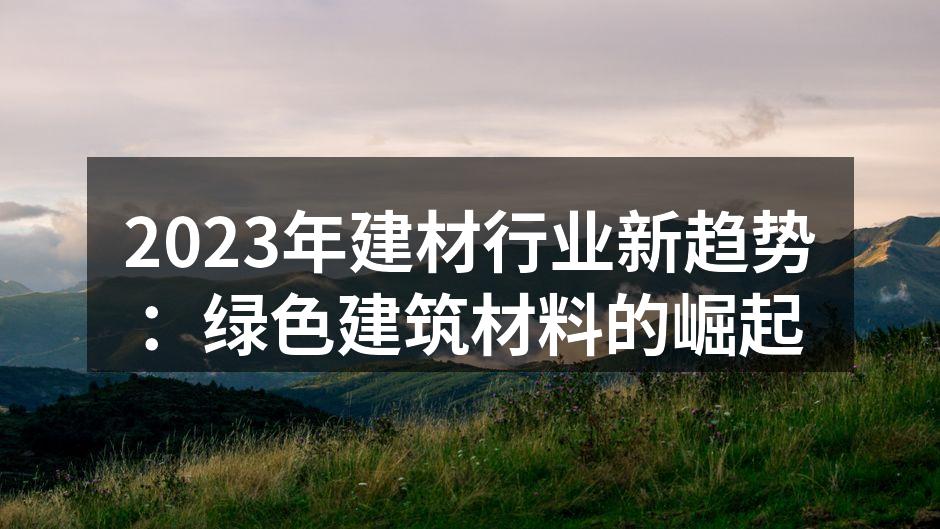 2023年建材行业新趋势：绿色建筑材料的崛起