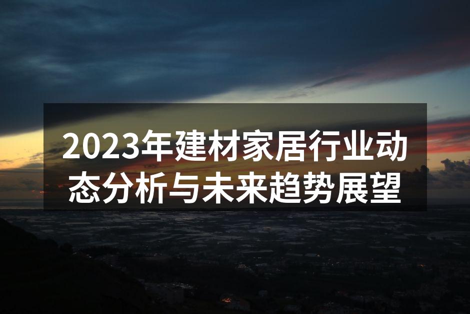 2023年建材家居行业动态分析与未来趋势展望