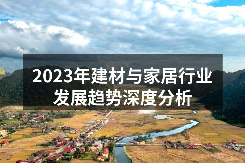 2023年建材与家居行业发展趋势深度分析